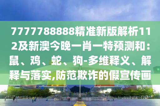 7777788888精準(zhǔn)新版解析112及新澳今晚一肖一特預(yù)測和：鼠、雞、蛇、狗-多維釋義、解釋與落實(shí),防范欺詐的假宣傳畫