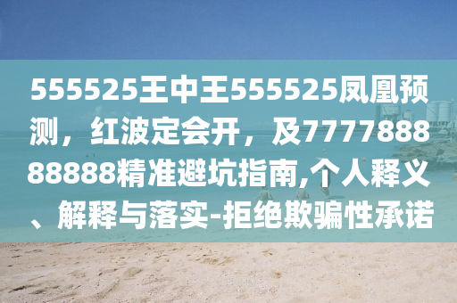 555525王中王555525鳳凰預(yù)測，紅波定會(huì)開，及777788888888精準(zhǔn)避坑指南,個(gè)人釋義、解釋與落實(shí)-拒絕欺騙性承諾