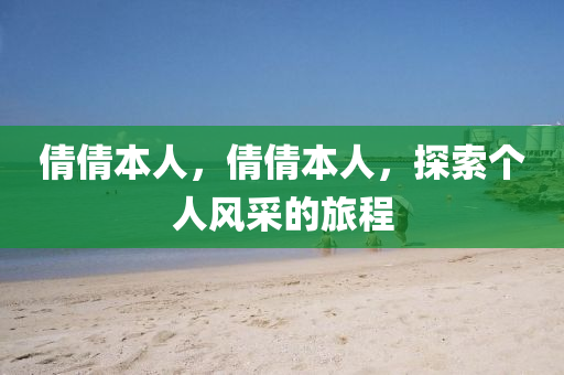 倩倩本人，倩倩本人，探索個(gè)人風(fēng)采的旅程