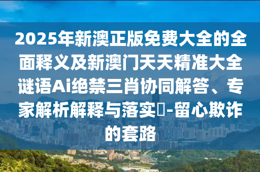 2025年石家莊阿鷗環(huán)?？萍加邢薰拘掳恼婷赓M(fèi)大全的全面釋義及新澳門天天精準(zhǔn)大全謎語(yǔ)Ai絕禁三肖協(xié)同解答、專家解析解釋與落實(shí)?-留心欺詐的套路