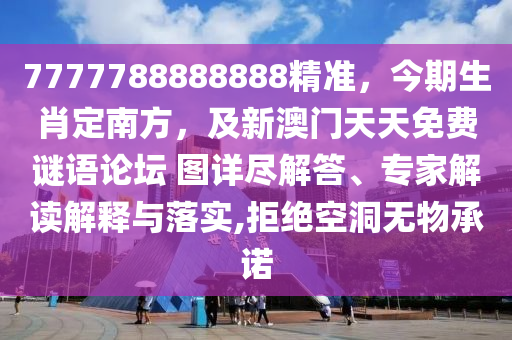 7777788888888精準(zhǔn)，今期生肖定南方，及新澳門天天免費(fèi)謎語論壇 圖詳盡解答、專家解讀解釋與落實(shí),拒絕空洞無物承諾