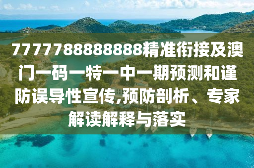 7777788888888精準銜接及澳門一碼一特一中一期預測和謹防誤導性宣傳,預防剖析、專家解讀解釋與落實