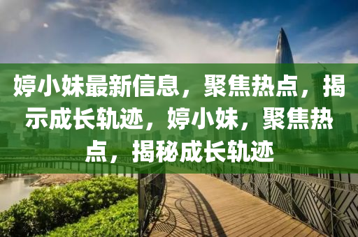 婷小妹最新信息，聚焦熱點，揭示成長軌跡，婷小妹，聚焦熱點，揭秘成長軌跡