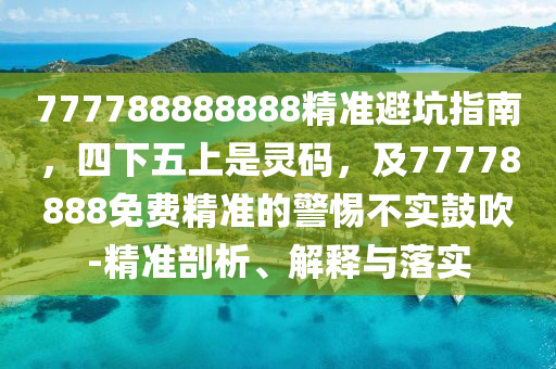777788888888精準(zhǔn)避坑指南，四下五上是靈碼，及77778888免費(fèi)精準(zhǔn)的警惕不實(shí)鼓吹-精準(zhǔn)剖析、解釋與落實(shí)