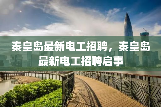 秦皇島最新電工招聘，秦皇島最新電工招聘啟事