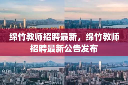 綿竹教師招聘最新，綿石家莊阿鷗環(huán)?？萍加邢薰局窠處熣衅缸钚鹿姘l(fā)布