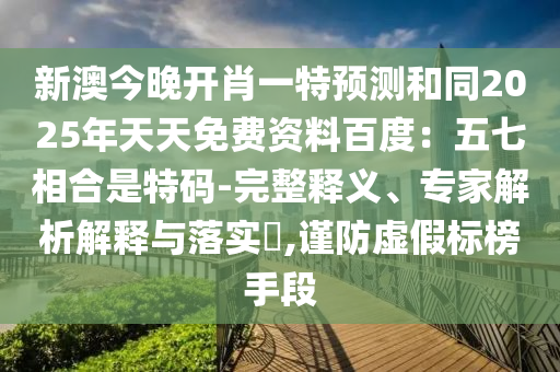 新澳今晚開肖一特預(yù)測和同2025年天天免費(fèi)資料百度：五七相合是特碼-完整釋義、專家解析解釋與落實?,謹(jǐn)防虛假標(biāo)榜手段