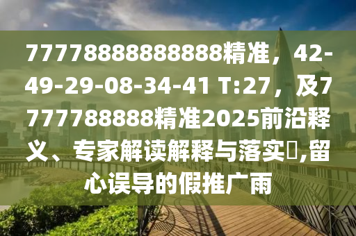 77778888888888精準(zhǔn)，42-49-29-08-34-41 T:27，及7777788888精準(zhǔn)2025前沿釋義、專家解讀解釋與落實(shí)?,留心誤導(dǎo)的假推廣雨