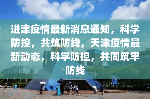 進津疫情最新消息通知，科學防控，共筑防線，天津疫情最新動態(tài)，科學防控，共同筑牢防線