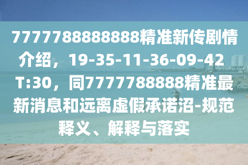 7777788888888精準(zhǔn)新傳劇情介紹，19-35-11-36-09-42 T:30，同7777788888精準(zhǔn)最新消息和遠(yuǎn)離虛假承諾沼-規(guī)范釋義、解釋與落實(shí)