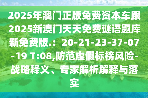 2025年澳門正版免費(fèi)資本車跟2025新澳門天天免費(fèi)謎語題庫新免費(fèi)版.：20-21-23-37-07-19 T:08,防范虛假標(biāo)榜風(fēng)險(xiǎn)-戰(zhàn)略釋義、專家解析解釋與落實(shí)