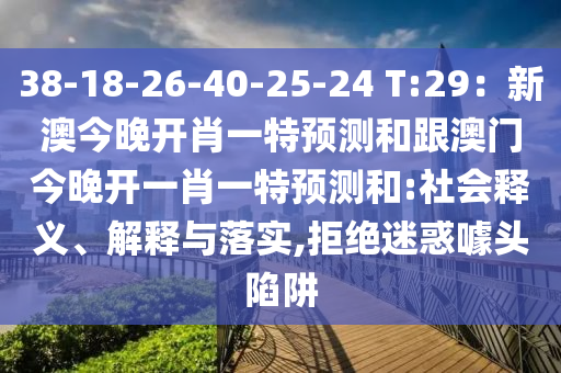 38-18-26-40-25-24 T:29：新澳今晚開肖一特預測和跟澳門今晚開一肖一特預測和:社會釋義、解釋與落實,拒絕迷惑噱頭陷阱