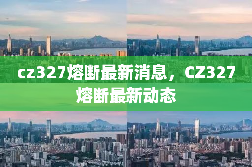 cz327熔斷最新消息，CZ327熔斷最新動態(tài)