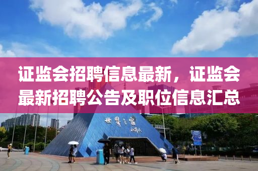 證監(jiān)會(huì)招聘信息最新，證監(jiān)會(huì)最新招聘公告及職位信息匯總