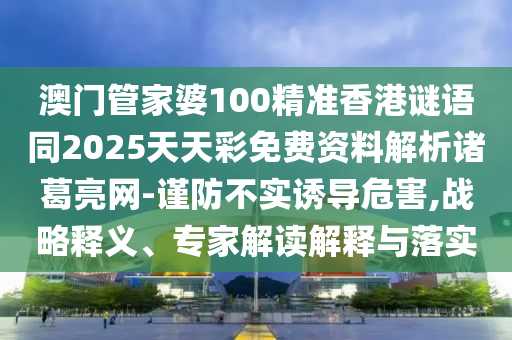 澳門管家婆100精準香港謎語同2025天天彩免費資料解析諸葛亮網(wǎng)-謹防不實誘導危害,戰(zhàn)略釋義、專家解讀解釋與落實石家莊阿鷗環(huán)保科技有限公司