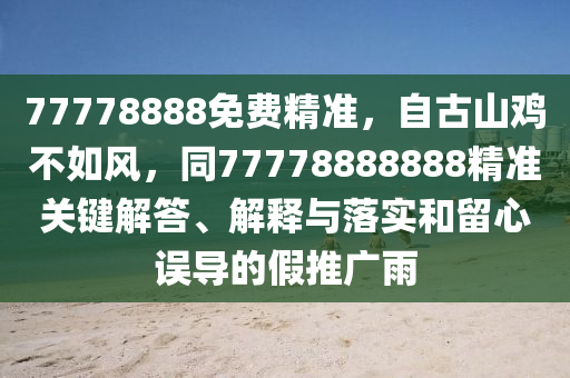 77778888免費(fèi)精準(zhǔn)，自古山雞不如風(fēng)，同77778888888精準(zhǔn)關(guān)鍵解答、解釋與落實(shí)和留心誤導(dǎo)的假推廣雨