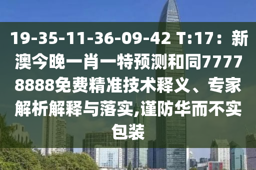 19-35-11-36-09-42 T:17：新澳今晚一肖一特預(yù)測和同77778888免費(fèi)精準(zhǔn)技術(shù)釋義、專家解析解釋與落實(shí),謹(jǐn)防華而不實(shí)包裝