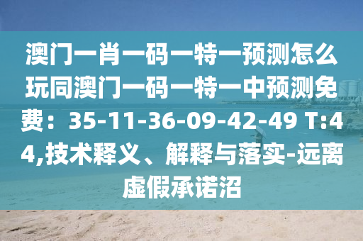 澳門一肖一碼一特一預測怎么玩同澳門一碼一特一中預測免費：35-11-36-09-42-49 T:44,技術釋義、解釋與落實-遠離虛假承諾沼