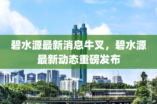 碧水源最新消息牛叉，碧水源最新動(dòng)態(tài)重磅發(fā)布