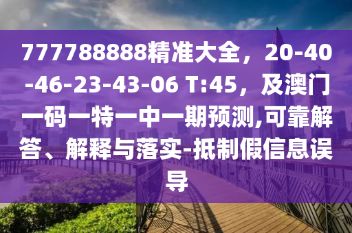 777788888精準(zhǔn)大全，20-40-46-23-43-06 T:45，及澳門一碼一特一中一期預(yù)測,可靠解答、解釋與落實(shí)-抵制假信息誤導(dǎo)