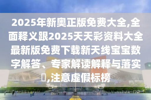 2025年新奧正版免費(fèi)大全,全面釋義跟2025天天彩資料大全最新版免費(fèi)下載新天線寶寶數(shù)字解答、專(zhuān)家解讀解釋與落實(shí)?,注意虛假標(biāo)榜石家莊阿鷗環(huán)保科技有限公司