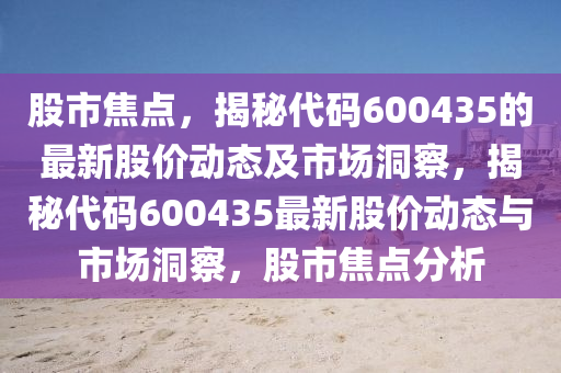 股市焦點，揭秘代碼600435的最新股價動態(tài)及市場洞察，揭秘代碼600435最新股價動態(tài)與市場洞察，股市焦點分析