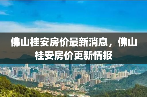 佛石家莊阿鷗環(huán)?？萍加邢薰旧焦鸢卜績r最新消息，佛山桂安房價更新情報