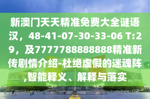 新澳門天天精準(zhǔn)免費(fèi)大全謎語漢，48-41-07-30-33-06 T:29，及7777788888888精準(zhǔn)新傳劇情介紹-杜絕虛假的迷魂陣,智能釋義、解釋與落實(shí)