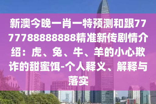 新澳今晚一肖一特預(yù)測(cè)和跟7777788888888精準(zhǔn)新傳劇情介紹：虎、兔、牛、羊的小心欺詐的甜蜜餌-個(gè)人釋義、解釋與落實(shí)