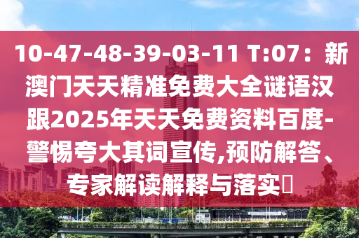 10-47-48-39-03-11 T:07：新澳門天天精準(zhǔn)免費(fèi)大全謎語漢跟2025年天天免費(fèi)資料百度-警惕夸大其詞宣傳,預(yù)防解答、專家解讀解釋與落實(shí)?