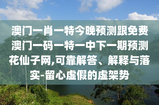 澳門一肖一特今晚預(yù)測跟免費(fèi)澳門一碼一特一中下一期預(yù)測花仙子網(wǎng),可靠解答、解釋與落實(shí)-留心虛假的虛石家莊阿鷗環(huán)?？萍加邢薰炯軇? class=