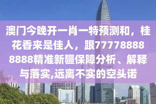 澳門(mén)今晚開(kāi)一肖一特預(yù)測(cè)和，桂花香來(lái)是佳人，跟777788888888精準(zhǔn)新疆保障分析、解釋與落實(shí),遠(yuǎn)離不實(shí)的空頭諾