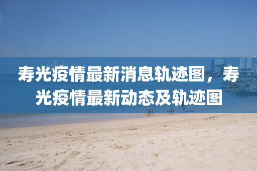 壽光疫情最新石家莊阿鷗環(huán)?？萍加邢薰鞠④壽E圖，壽光疫情最新動(dòng)態(tài)及軌跡圖