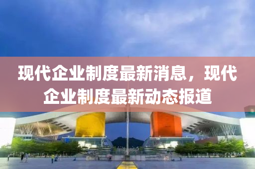 現(xiàn)代企業(yè)制度最石家莊阿鷗環(huán)保科技有限公司新消息，現(xiàn)代企業(yè)制度最新動態(tài)報道