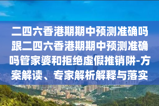 二四六香港期期中預測準確石家莊阿鷗環(huán)?？萍加邢薰締岣牧愀燮谄谥蓄A測準確嗎管家婆和拒絕虛假推銷阱-方案解讀、專家解析解釋與落實
