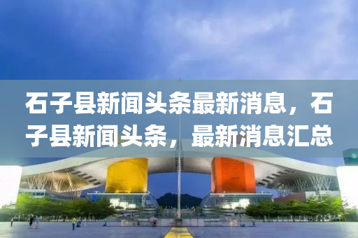 石子縣新聞石家莊阿鷗環(huán)?？萍加邢薰绢^條最新消息，石子縣新聞頭條，最新消息匯總