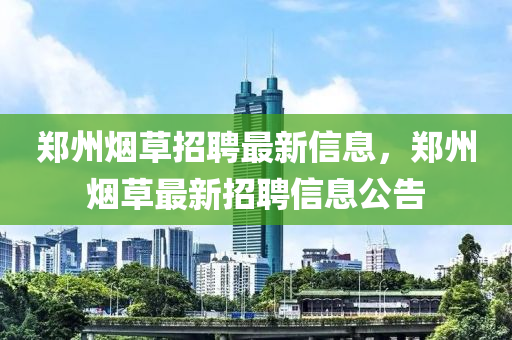 鄭州煙草招聘最新信息，鄭州煙草最新招聘信息公告石家莊阿鷗環(huán)?？萍加邢薰? class=