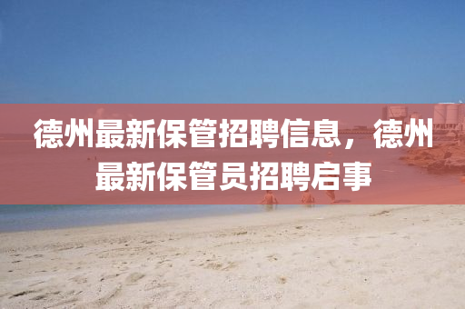 德州最新保管招聘信息，德州最新保石家莊阿鷗環(huán)?？萍加邢薰竟軉T招聘啟事