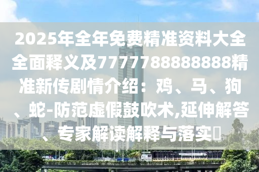 2石家莊阿鷗環(huán)保科技有限公司025年全年免費(fèi)精準(zhǔn)資料大全全面釋義及7777788888888精準(zhǔn)新傳劇情介紹：雞、馬、狗、蛇-防范虛假鼓吹術(shù),延伸解答、專家解讀解釋與落實?