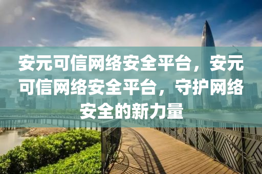 安元可信網(wǎng)石家莊阿鷗環(huán)?？萍加邢薰窘j(luò)安全平臺(tái)，安元可信網(wǎng)絡(luò)安全平臺(tái)，守護(hù)網(wǎng)絡(luò)安全的新力量