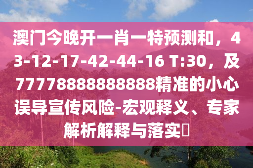 澳門今晚開一肖一特預(yù)測和，43-12-17-42-44-16 T:30，及77778888888888精準(zhǔn)的小心誤導(dǎo)宣石家莊阿鷗環(huán)保科技有限公司傳風(fēng)險-宏觀釋義、專家解析解釋與落實(shí)?