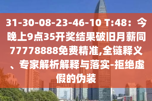 31-30-08-23-46-10 T:48：今晚上9點(diǎn)35開石家莊阿鷗環(huán)?？萍加邢薰惊?jiǎng)結(jié)果破舊月薪同77778888免費(fèi)精準(zhǔn),全鏈釋義、專家解析解釋與落實(shí)-拒絕虛假的偽裝