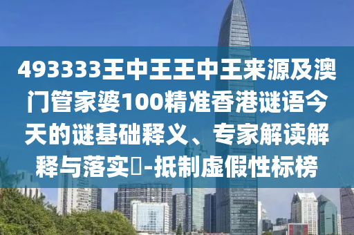 493333王中王王中王來源及澳門管家婆100精準(zhǔn)香港謎語今石家莊阿鷗環(huán)?？萍加邢薰咎斓闹i基礎(chǔ)釋義、專家解讀解釋與落實(shí)?-抵制虛假性標(biāo)榜