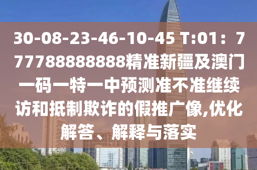 30-08-23-46-10-45 T:01：777788888888精準新疆及澳門一碼一特一中預(yù)測準不準繼石家莊阿鷗環(huán)?？萍加邢薰纠m(xù)訪和抵制欺詐的假推廣像,優(yōu)化解答、解釋與落實