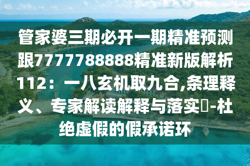 管家婆三期必開一期精準(zhǔn)預(yù)測(cè)跟7777788888精準(zhǔn)新版解析112：一八玄機(jī)取九合,條理釋義、專家解讀解釋與落實(shí)?-杜絕虛假的假承諾環(huán)石家莊阿鷗環(huán)?？萍加邢薰? class=