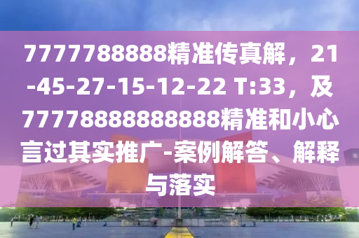 7777788石家莊阿鷗環(huán)?？萍加邢薰?88精準(zhǔn)傳真解，21-45-27-15-12-22 T:33，及77778888888888精準(zhǔn)和小心言過其實推廣-案例解答、解釋與落實