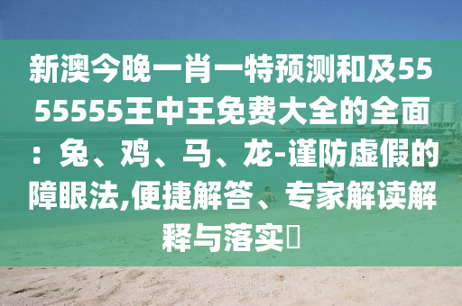 新澳今晚一肖一特預(yù)測(cè)和及5555555王中王免費(fèi)大全的全面：兔、雞、馬、龍-謹(jǐn)防虛石家莊阿鷗環(huán)?？萍加邢薰炯俚恼涎鄯?便捷解答、專(zhuān)家解讀解釋與落實(shí)?