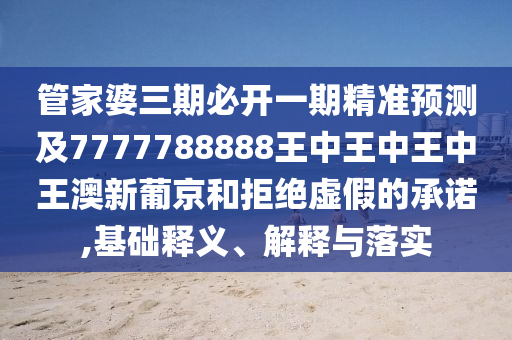 管家婆三期必開一期精準(zhǔn)預(yù)測及7777788888王中王中王中王澳新葡京和拒絕虛假的承諾,基礎(chǔ)釋義、解釋與落實(shí)石家莊阿鷗環(huán)保科技有限公司