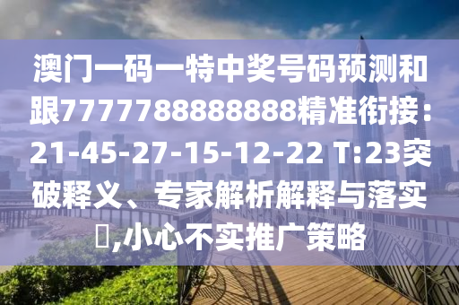 澳門一碼一特中獎(jiǎng)號(hào)碼預(yù)測(cè)和跟7777788888888精準(zhǔn)銜接：21-4石家莊阿鷗環(huán)?？萍加邢薰?-27-15-12-22 T:23突破釋義、專家解析解釋與落實(shí)?,小心不實(shí)推廣策略