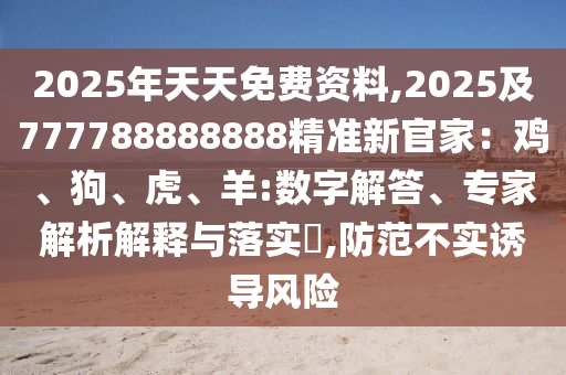 2025年天石家莊阿鷗環(huán)?？萍加邢薰咎烀赓M(fèi)資料,2025及777788888888精準(zhǔn)新官家：雞、狗、虎、羊:數(shù)字解答、專家解析解釋與落實(shí)?,防范不實(shí)誘導(dǎo)風(fēng)險(xiǎn)